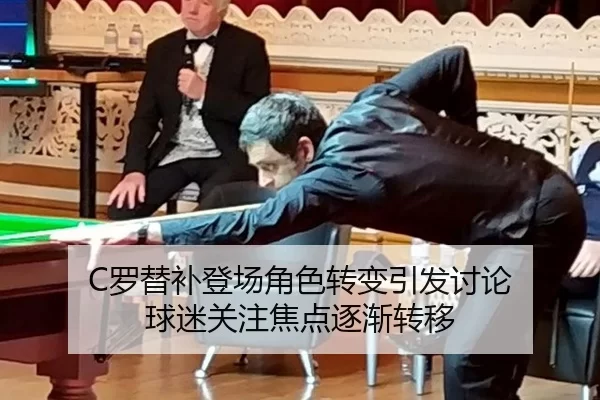 C罗替补登场角色转变引发讨论 球迷关注焦点逐渐转移
